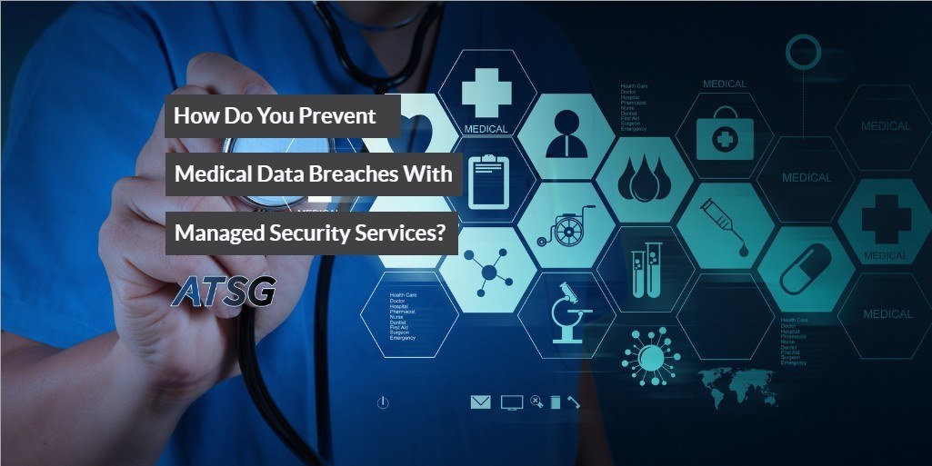 How Do You Prevent Medical Data Breaches With Managed Security Services?