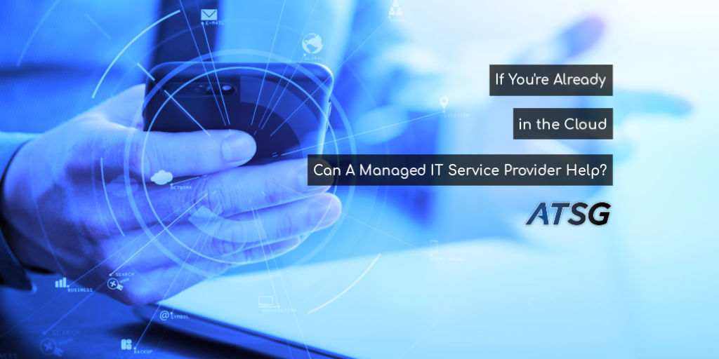 If You’re Already in the Cloud Can A Managed IT Service Provider Help 