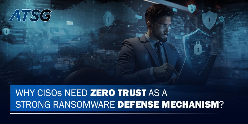 Why-CISOs-Need-Zero-Trust-as-a-Strong-Ransomware-Defense-Mechanism